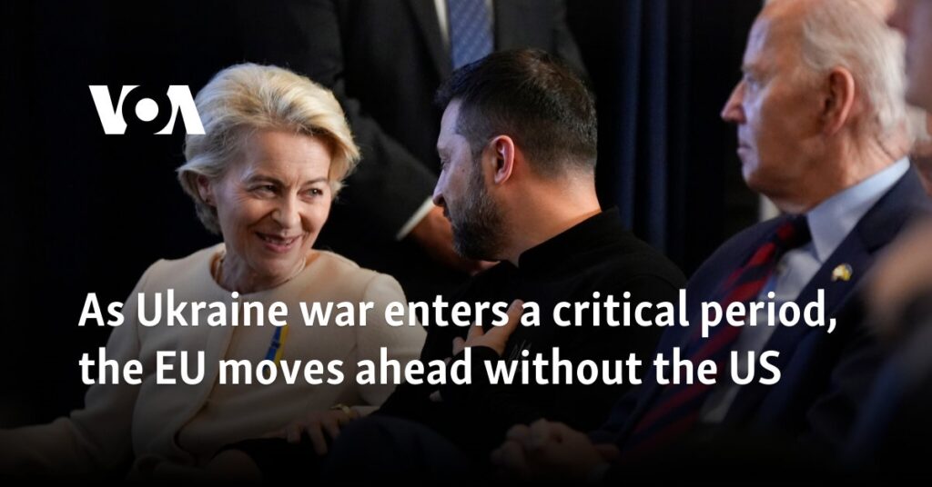 As Ukraine war enters a critical period, the EU moves ahead without the US 