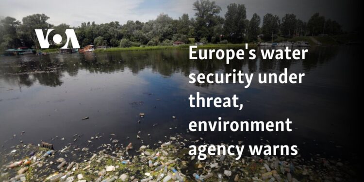 Europe's water security under threat, environment agency warns   