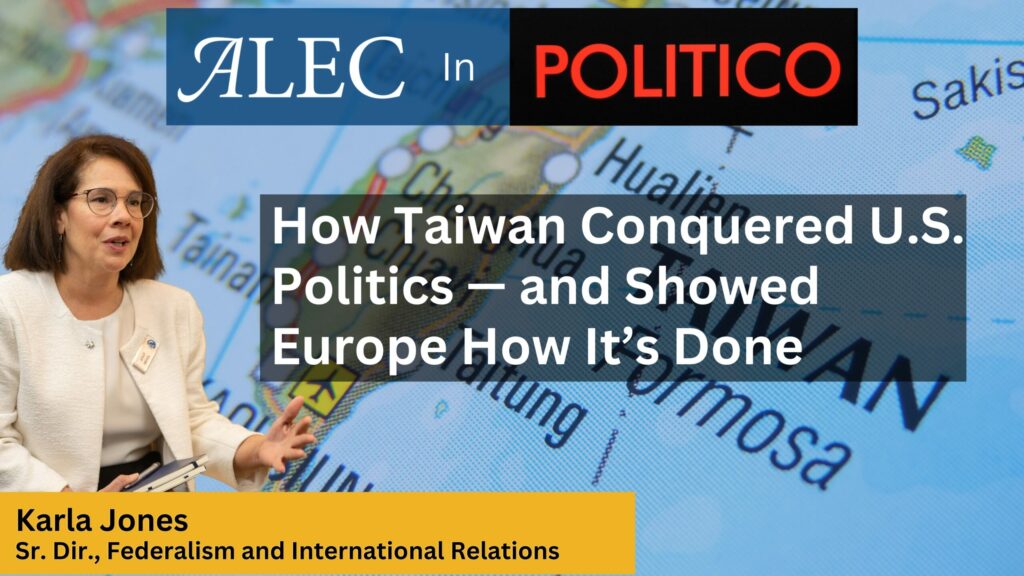 How Taiwan Conquered U.S. Politics and Showed Europe How It’s Done: Karla Jones in Politico - American Legislative Exchange Council