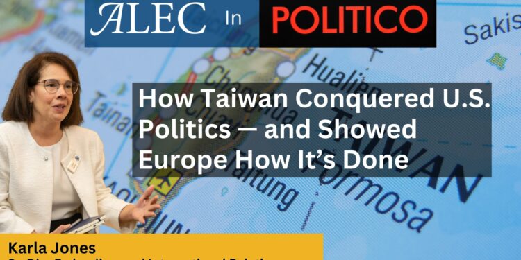 How Taiwan Conquered U.S. Politics and Showed Europe How It’s Done: Karla Jones in Politico - American Legislative Exchange Council