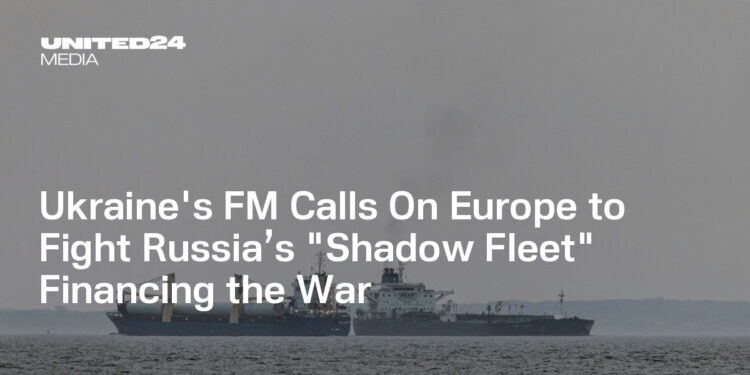 Ukraine's FM Calls On Europe to Fight Russia’s "Shadow Fleet" Financing the War