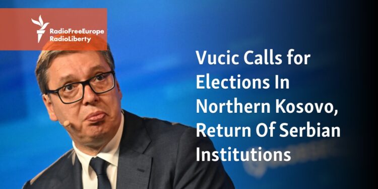 Vucic Calls For Elections In Northern Kosovo, Return Of Serbs To Institutions - Radio Free Europe / Radio Liberty