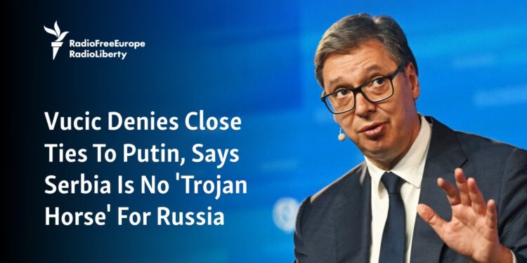 Vucic Denies Close Ties To Putin, Says Serbia Is No 'Trojan Horse' For Russia - Radio Free Europe / Radio Liberty