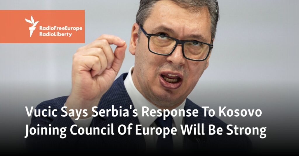 Vucic Says Serbia's Response To Kosovo Joining Council Of Europe Will Be Strong