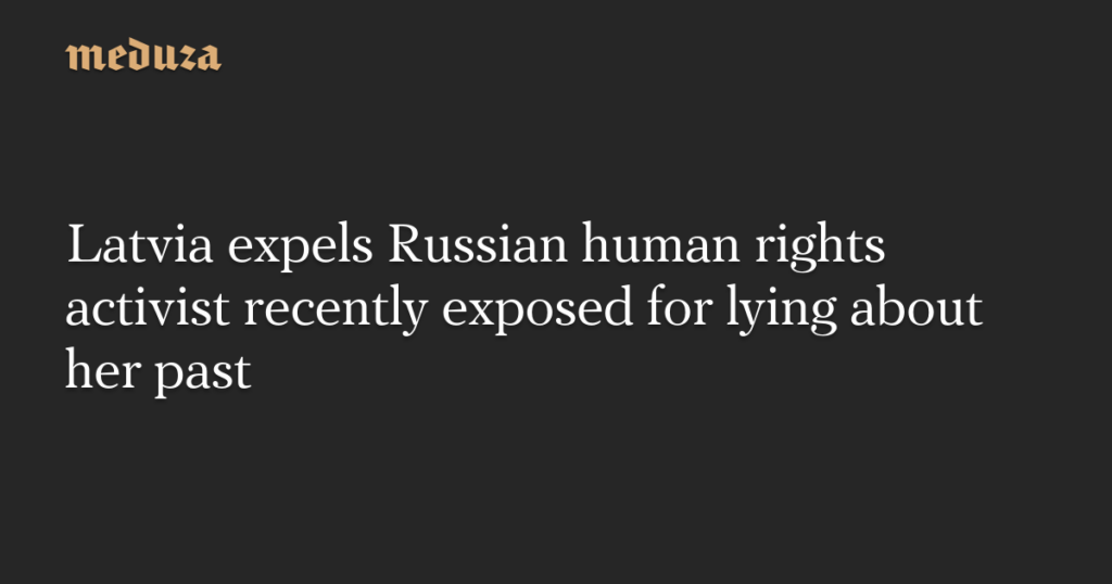 Latvia expels Russian human rights activist recently exposed for lying about her past — Meduza